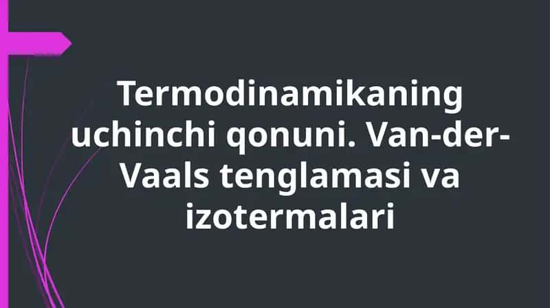 Termodinamikaning uchinchi qonuni. Van-der-Vaals tenglamasi va izotermalari 1