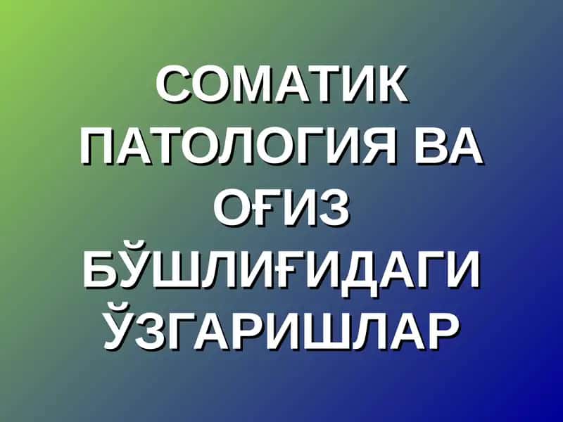 СОМАТИК ПАТОЛОГИЯ ВА ОҒИЗ БЎШЛИҒИДАГИ ЎЗГАРИШЛАР 1