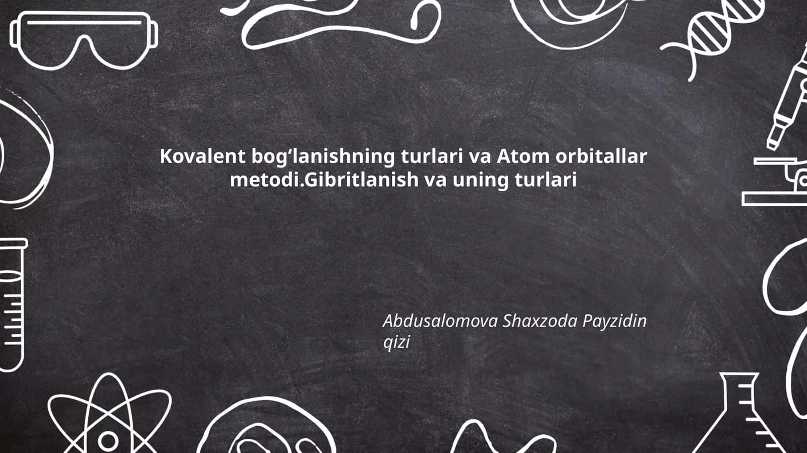 Kovalent bogʻlanishning turlari va Atom orbitallar metodi.Gibritlanish va uning turlari 1