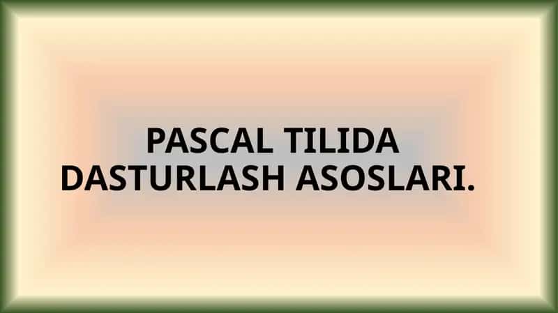 PASCAL TILIDA DASTURLASH ASOSLARI 1