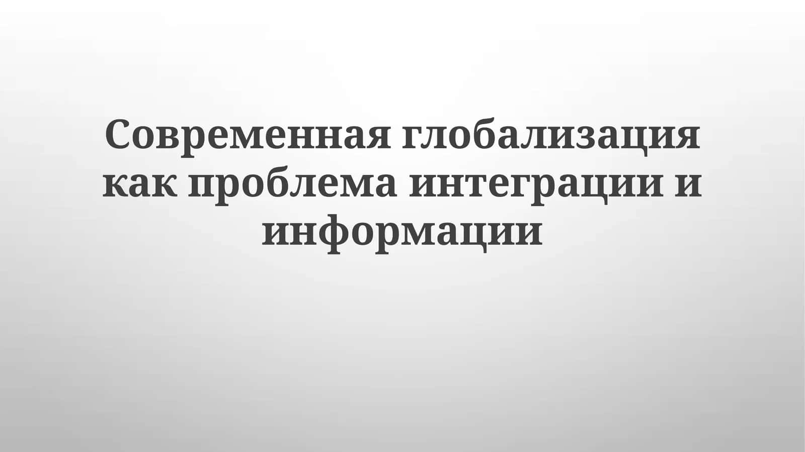 Современная глобализация как проблема интеграции и информации 1