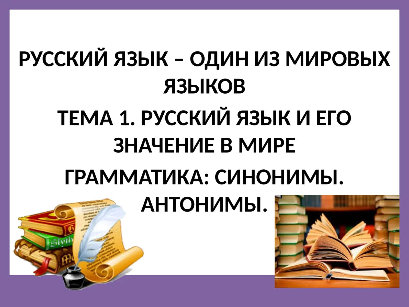 РУССКИЙ ЯЗЫК И ЕГО ЗНАЧЕНИЕ В МИРЕ ГРАММАТИКА: СИНОНИМЫ. АНТОНИМЫ. 1