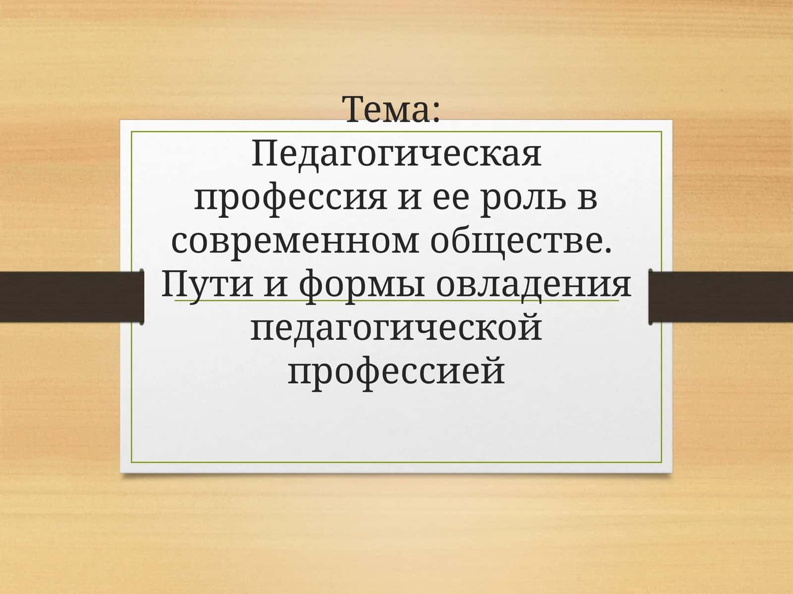 Педагогическая профессия и ее роль в современном обществе.  Пути и формы овладения педагогической профессией 1