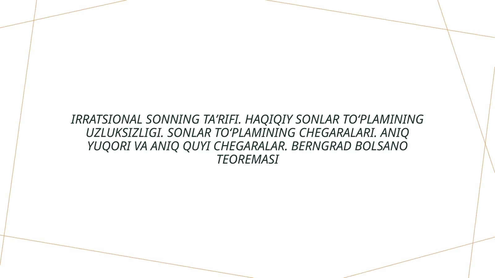 Irratsional sonning taʼrifi. Haqiqiy sonlar toʻplamining uzluksizligi. Sonlar toʻplamining chegaralari. Aniq yuqori va aniq quyi chegaralar. Berngrad Bolsano teoremasi 1