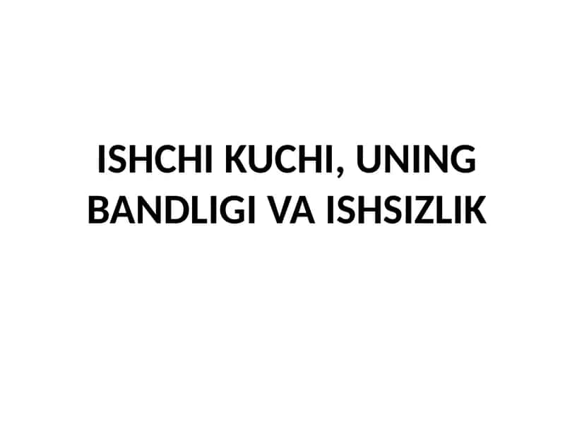 ISHCHI KUCHI, UNING BANDLIGI VA ISHSIZLIK 1