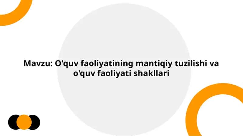 O'quv faoliyatining mantiqiy tuzilishi va o'quv faoliyati shakllari 1