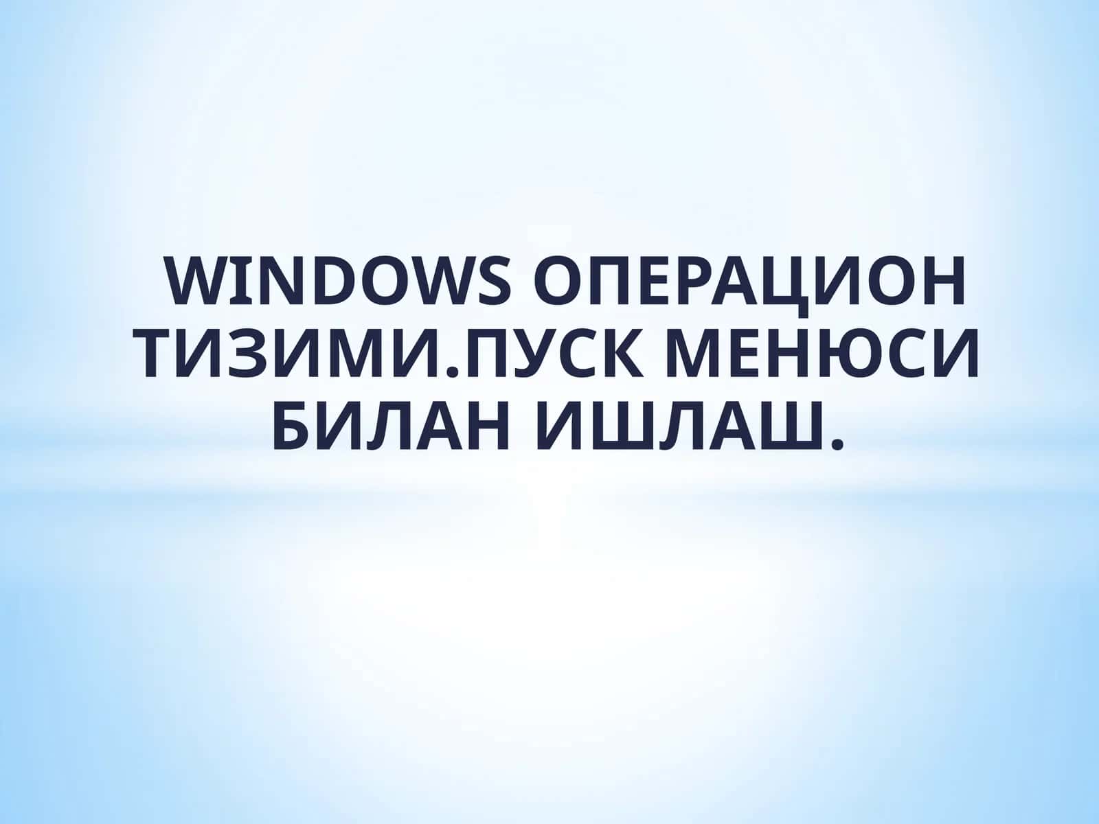 WINDOWS ОПЕРАЦИОН ТИЗИМИ. ПУСК МЕНЮСИ БИЛАН ИШЛАШ 1