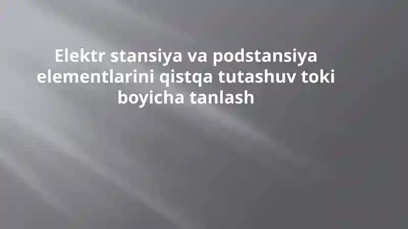 Elektr stansiya va podstansiya elementlarini tanlash