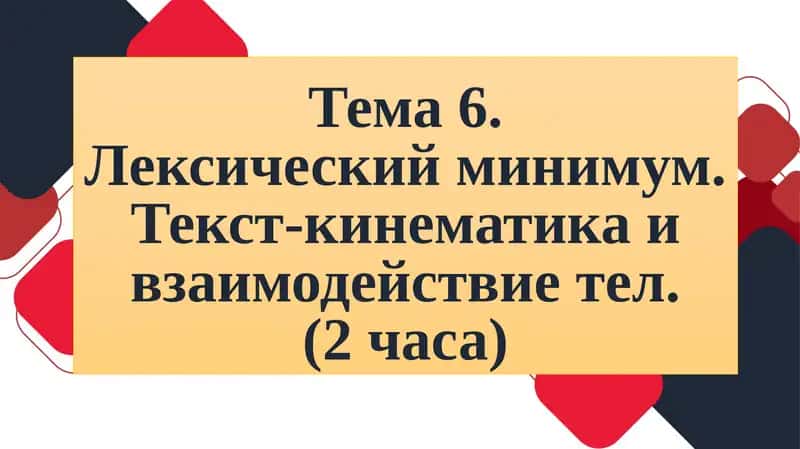 Тема 6.Лексический минимум. Текст-кинематика и взаимодействие тел.(2часа) 1