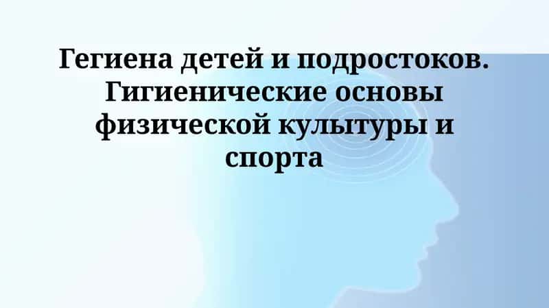 Гегиена детей и подростоков. Гигиенические основы физической култур и спорта 1