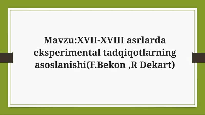 XVII-XVIII asrlarda eksperimental tadqiqotlarning asoslanishi(F.Bekon ,R Dekart) 1