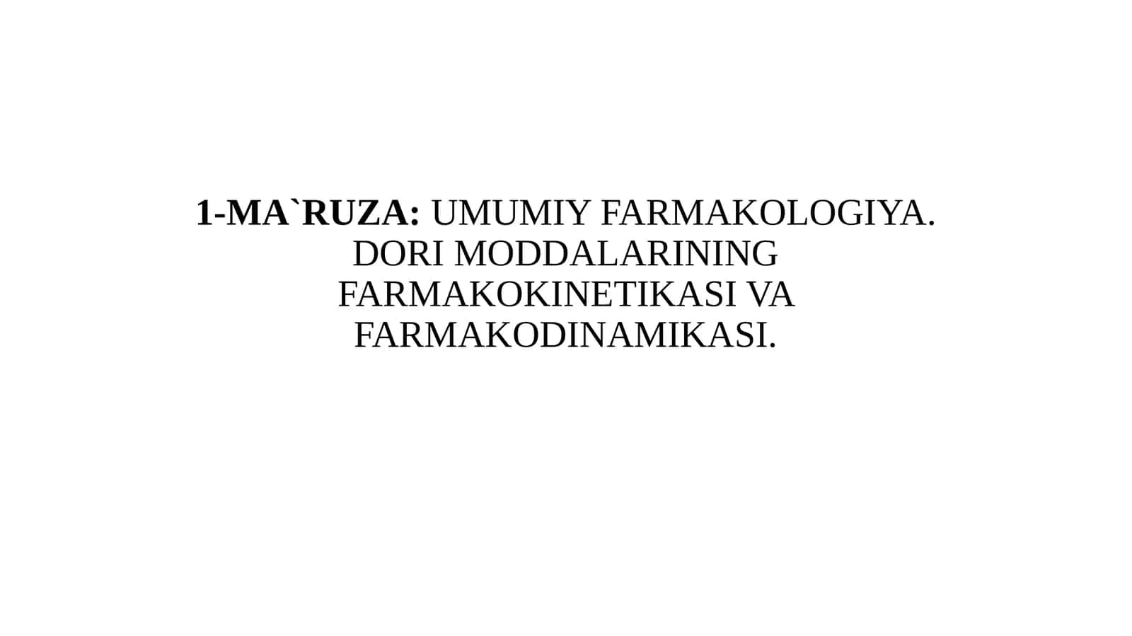 1-MA`RUZA:UMUMIY FARMAKOLOGIYA. DORI MODDALARINING FARMAKOKINETIKASI VA FARMAKODINAMIKASI 1
