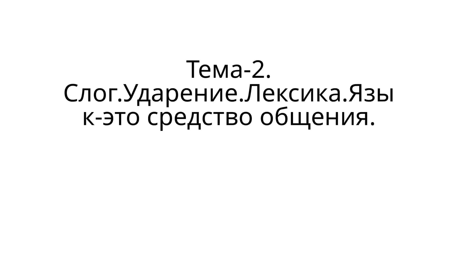 Тема-2. Слог.Ударение.Лексика.Язык-это средство общения 1