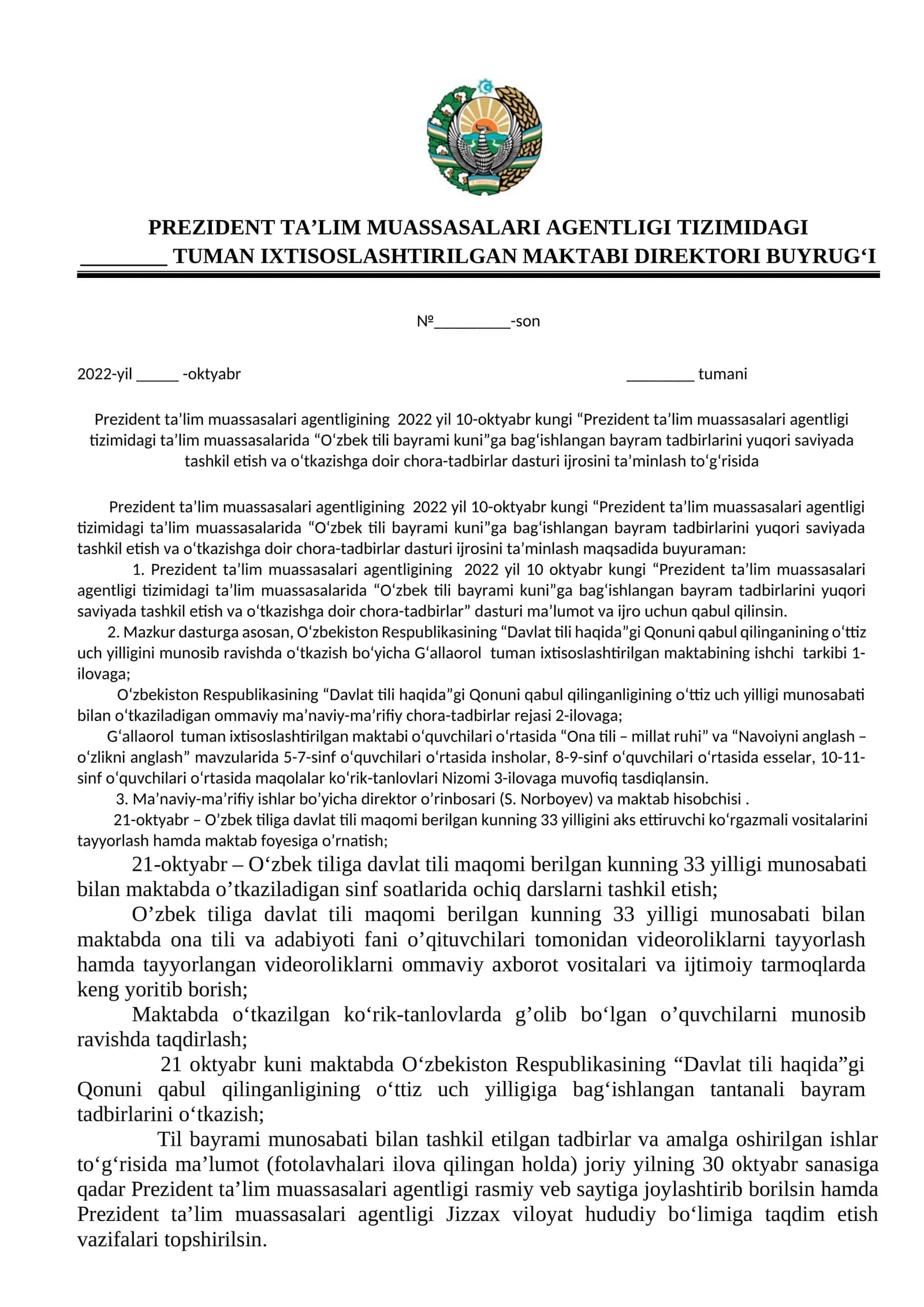 Prezident ta’lim muassasalari agentligining 2022 yil 10-oktyabr kungi “Prezident ta’lim muassasalari agentligi tizimidagi ta’lim muassasalarida “O‘zbek tili bayrami kuni”ga bag‘ishlangan bayram tadbirlarini yuqori saviyada tashkil etish va o‘tkazishga doir chora-tadbirlar dasturi ijrosini ta’minlash to‘g‘risida 1