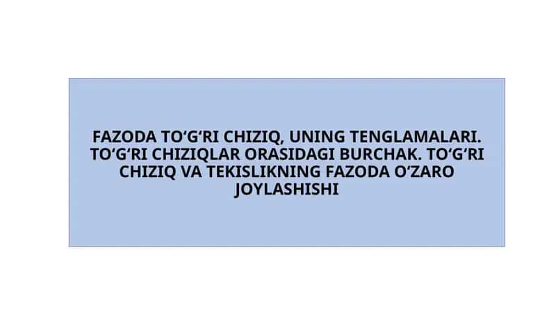 FAZODA TO‘G‘RI CHIZIQ, UNING TENGLAMALARI. TO‘G‘RI CHIZIQLAR ORASIDAGI BURCHAK. TO‘G‘RI CHIZIQ VA TEKISLIKNING FAZODA O‘ZARO JOYLASHISHI 1