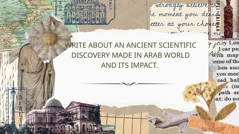 WRITE ABOUT AN ANCIENT SCIENTIFIC DISCOVERY MADE IN ARAB WORLD AND ITS IMPACT 1