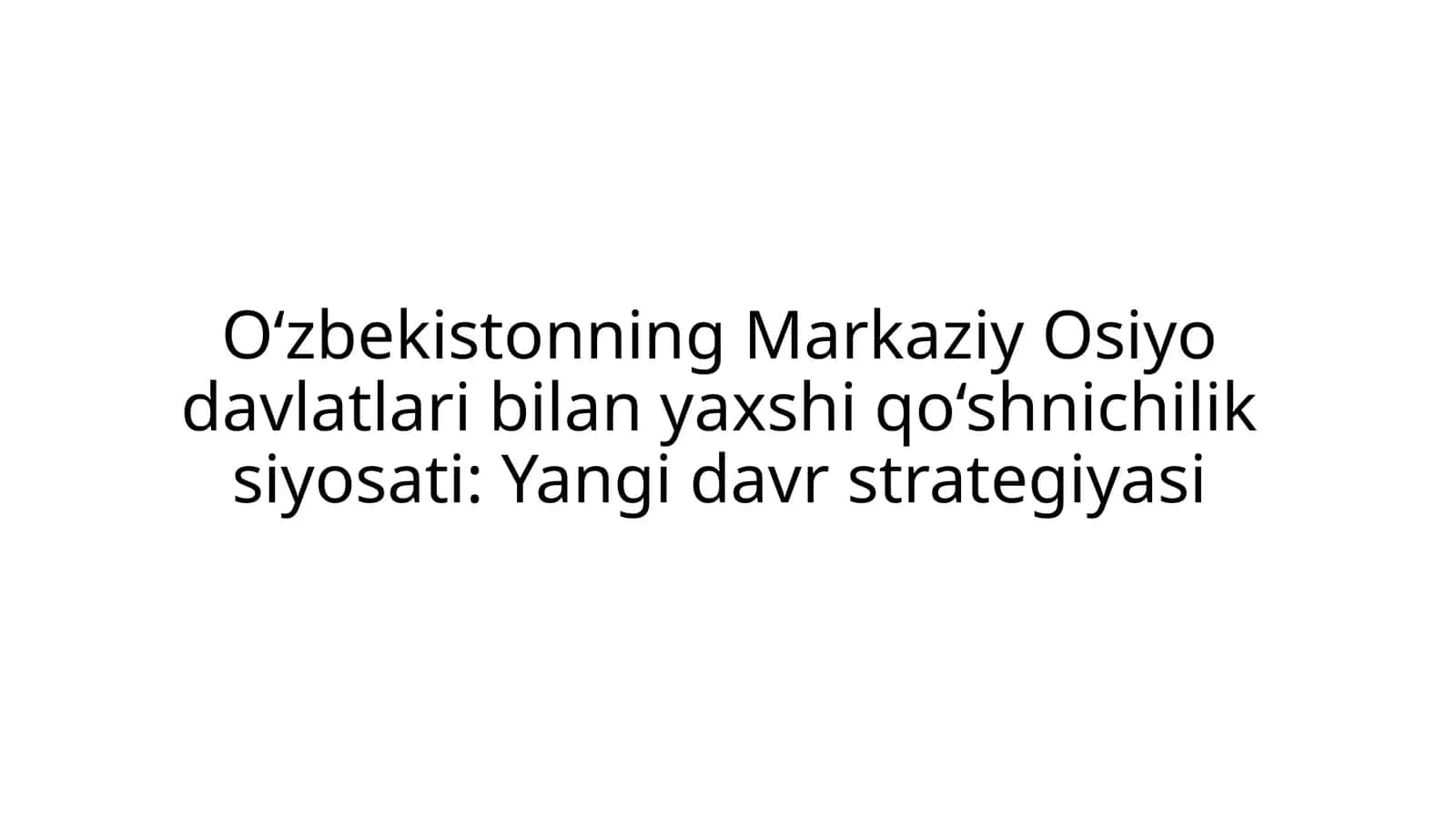 O‘zbekistonning Markaziy Osiyo davlatlari bilan yaxshi qo‘shnichilik siyosati: Yangi davr strategiyasi 1