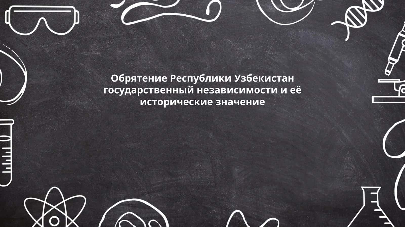 Обрятение Республики Узбекистан государственный независимости и её исторические значение 1