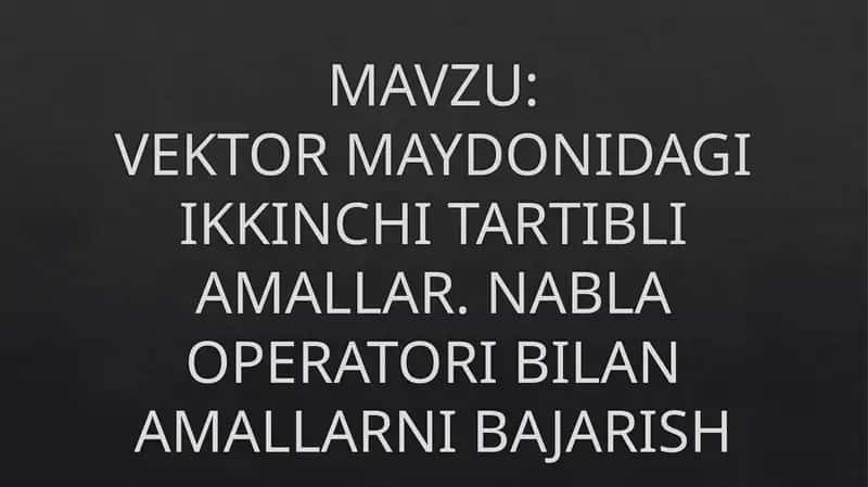 VEKTOR MAYDONIDAGI IKKINCHI TARTIBLI AMALLAR. NABLA OPERATORI BILAN AMALLARNI BAJARISH 1