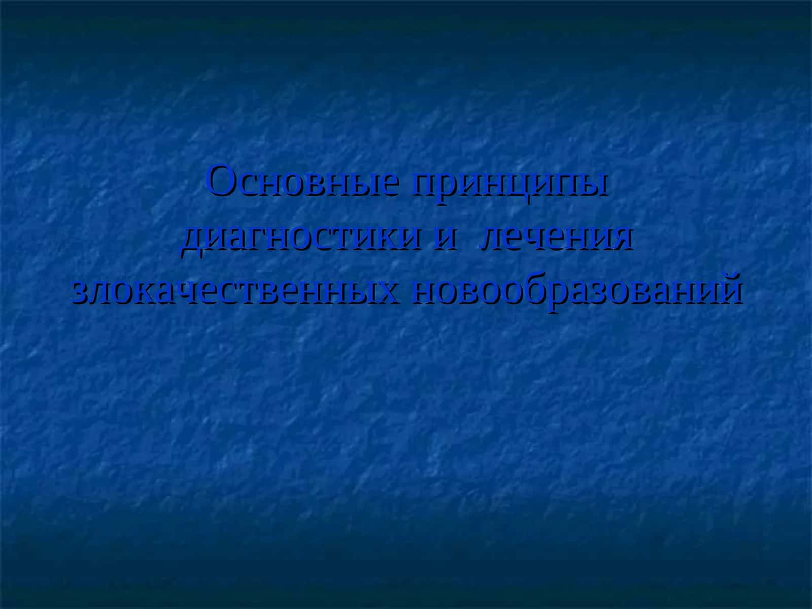 Основные принципыдиагностики и лечения злокачественных новообразований 1
