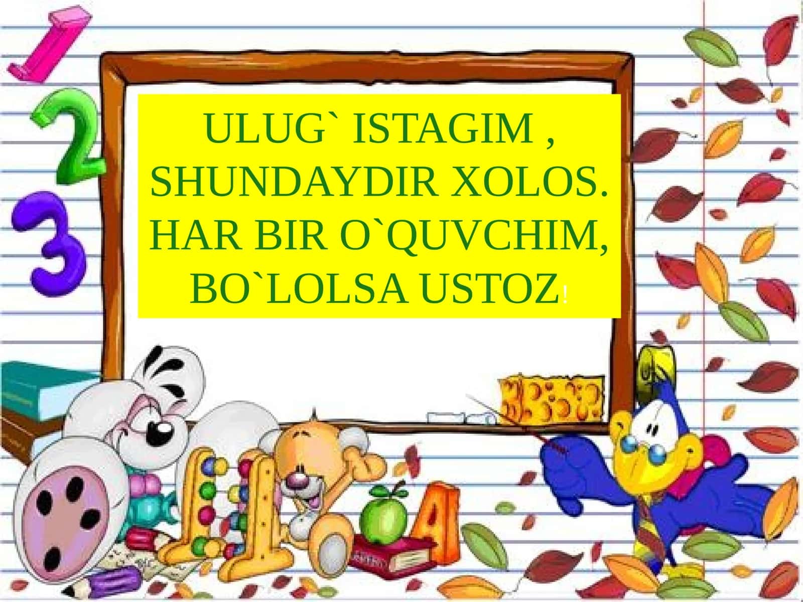 ULUG` ISTAGIM , SHUNDAYDIR XOLOS. HAR BIR O`QUVCHIM, BO`LOLSA USTOZ 1