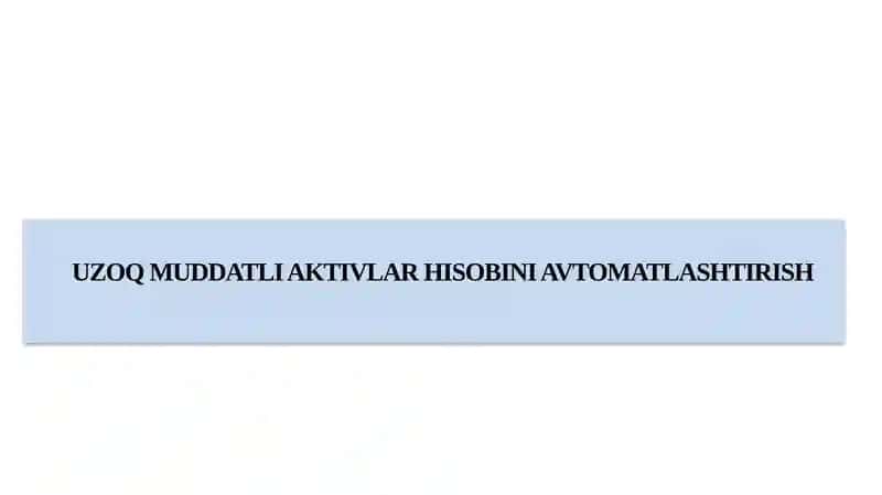 UZOQ MUDDATLI AKTIVLAR HISOBINI AVTOMATLASHTIRISH