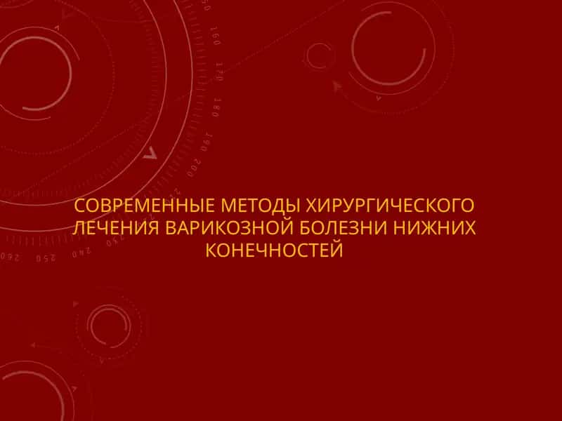 СОВРЕМЕННЫЕ МЕТОДЫ ХИРУРГИЧЕСКОГО ЛЕЧЕНИЯ ВАРИКОЗНОЙ БОЛЕЗНИ НИЖНИХ КОНЕЧНОСТЕЙ 1
