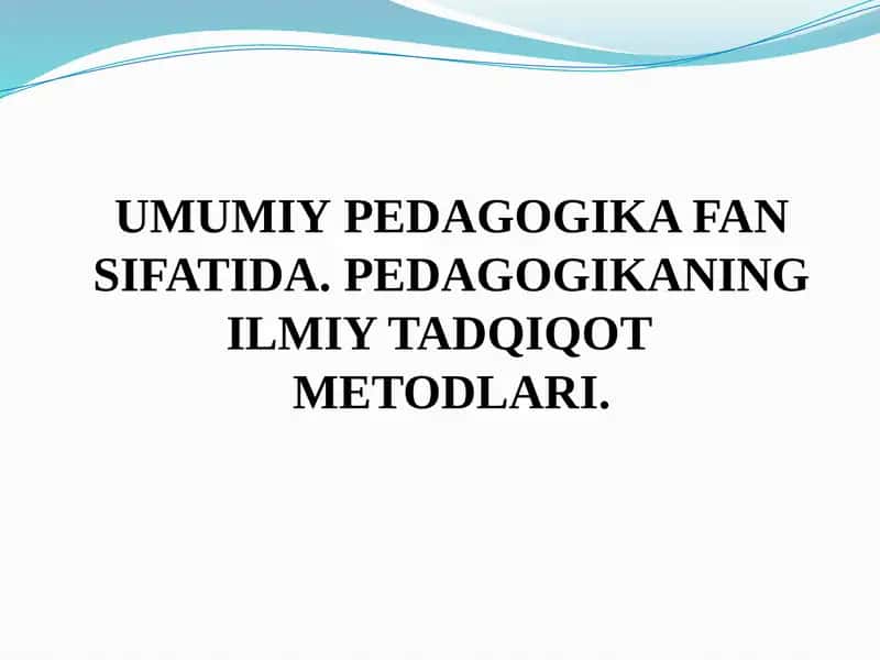 UMUMIY PEDAGOGIKA FAN SIFATIDA. PEDAGOGIKANING ILMIY TADQIQOT   METODLARI. 1
