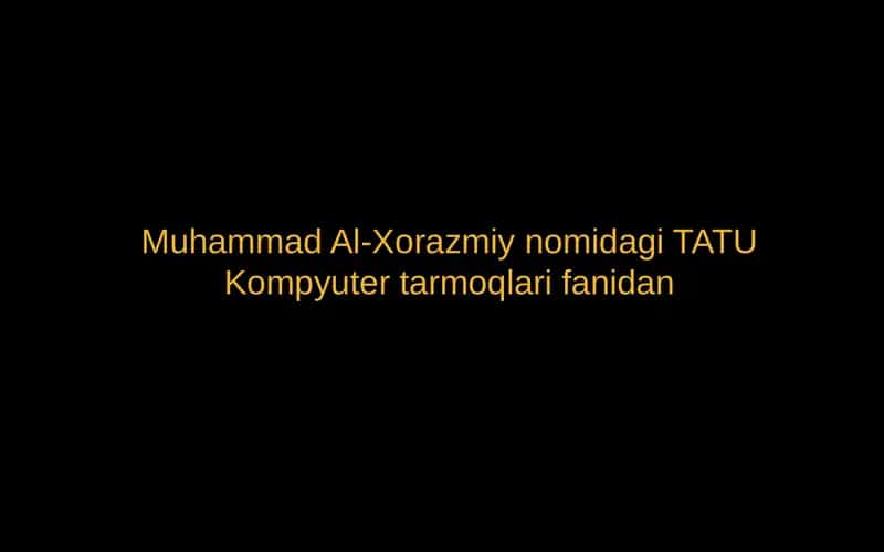 Muhammad Al-Xorazmiynomidagi TATU Kompyuter tarmoqlari fanidan 1
