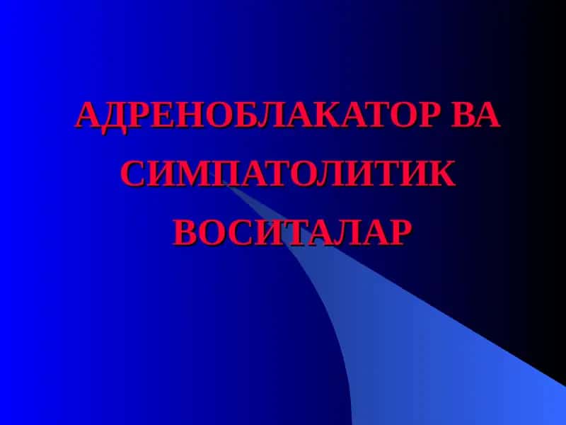 АДРЕНОБЛАКАТОР ВА СИМПАТОЛИТИК ВОСИТАЛАР 1