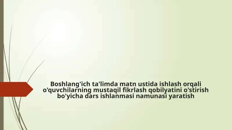 Boshlang'ich ta'limda matn ustida ishlash orqali o'quvchilarning mustaqil fikrlash qobilyatini o'stirish bo'yicha dars ishlanmasi namunasi yaratish 1
