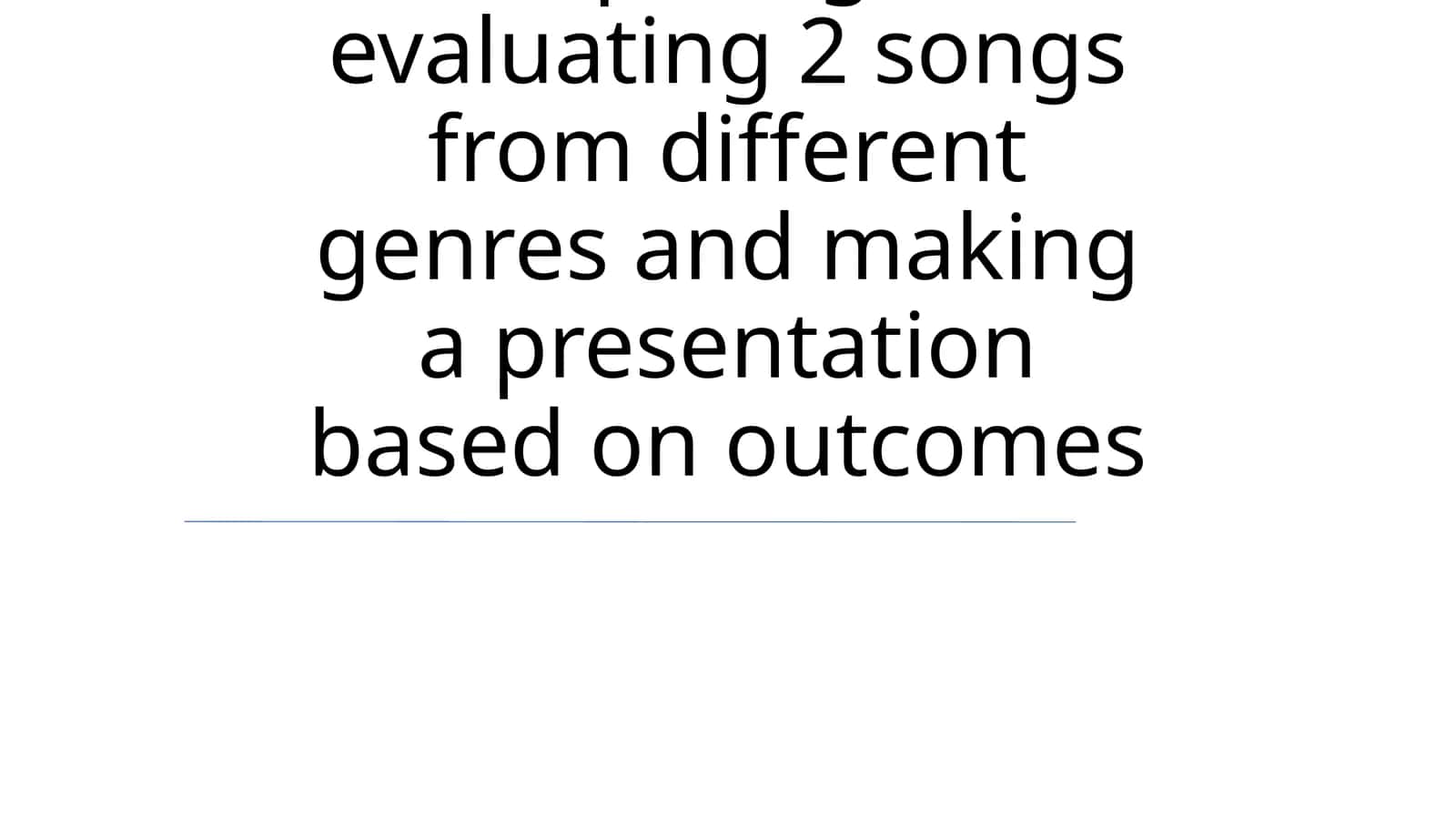 Comparing and evaluating 2 songs from different genres and making a presentation based on outcomes 1