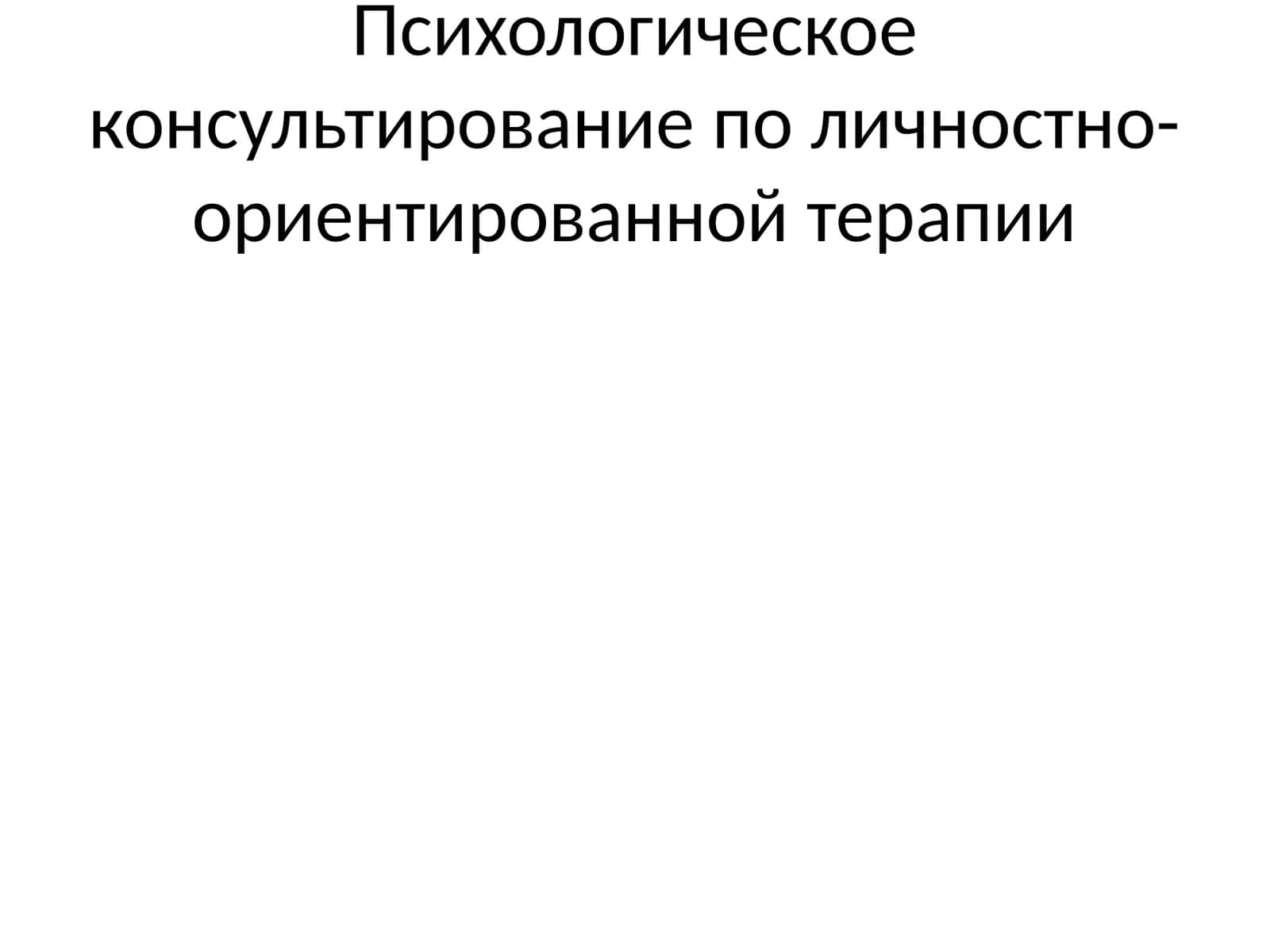Психологическое консультирование по личностно-ориентированной терапии 1