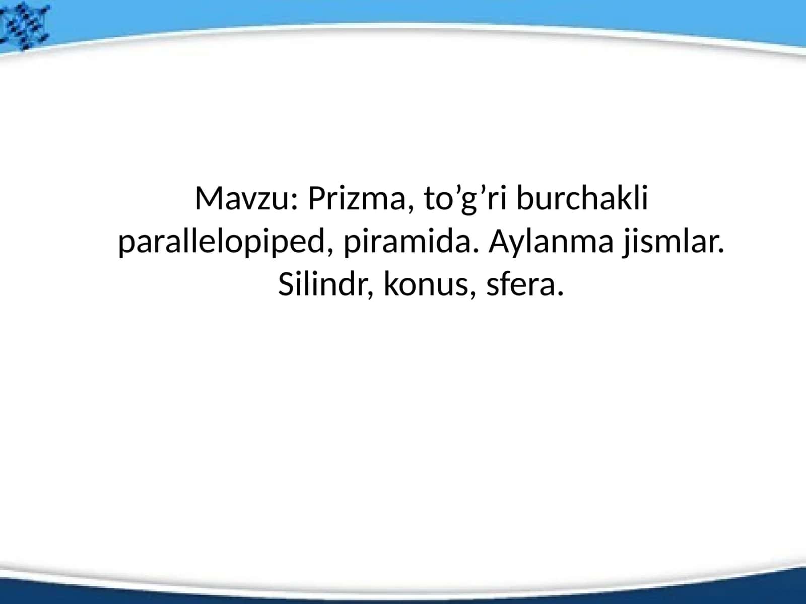 Prizma, to’g’ri burchakli parallelopiped, piramida. Aylanma jismlar. Silindr, konus, sfera. 1
