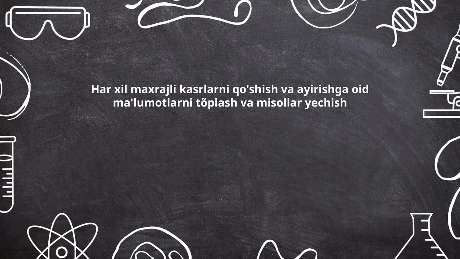 Har xil maxrajli kasrlarni qo'shish va ayirishga oid ma'lumotlarni tõplash va misollar yechish 1