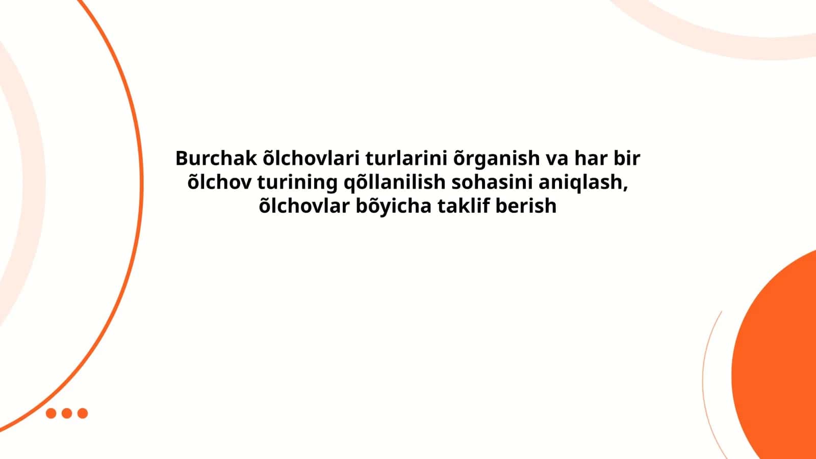 Burchak õlchovlari turlarini õrganish va har bir õlchov turining qõllanilish sohasini aniqlash, õlchovlar bõyicha taklif berish 1