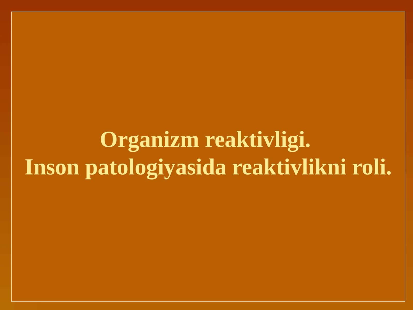 Organizm reaktivligi. Inson patologiyasida reaktivlikni roli. 1