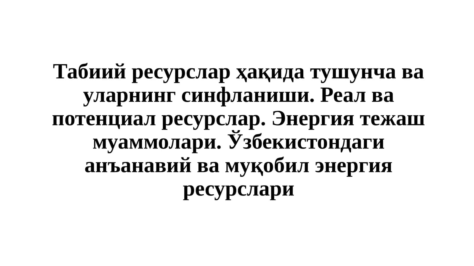 Табиий ресурслар ҳақида тушунча ва уларнинг синфланиши. Реал ва потенциал ресурслар. Энергия тежаш муаммолари. Ўзбекистондаги анъанавий ва муқобил энергия ресурслари 1