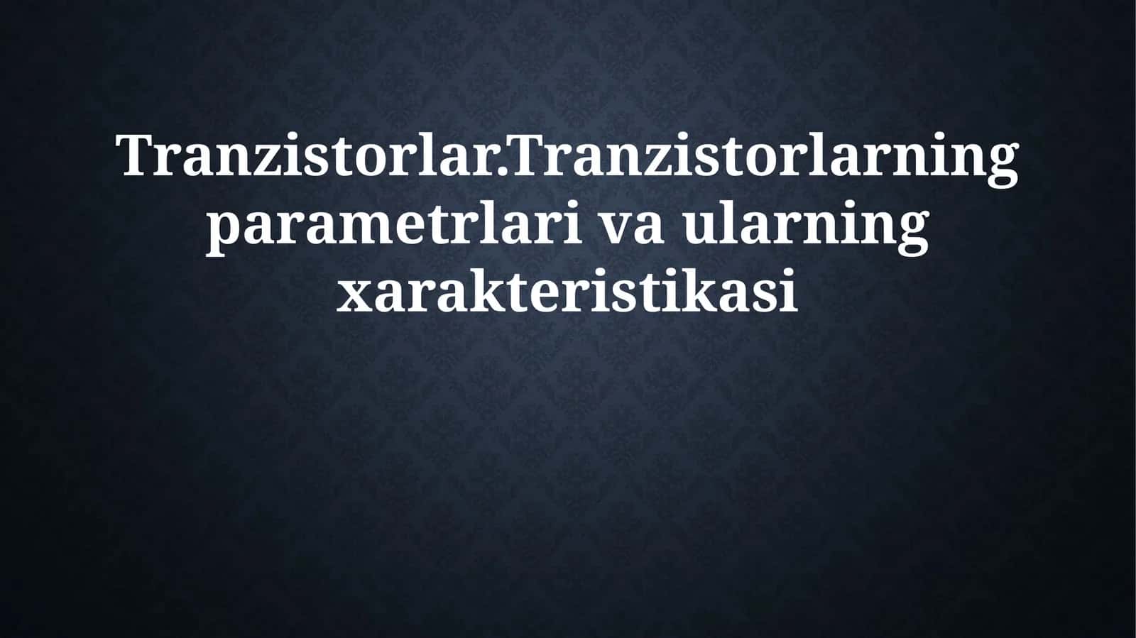 Tranzistorlar.Tranzistorlarning parametrlari va ularning xarakteristikasi 1