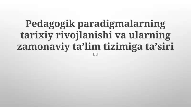 Pedagogik paradigmalarning tarixiy rivojlanishi va ularning zamonaviy taʼlim tizimiga taʼsiri 1