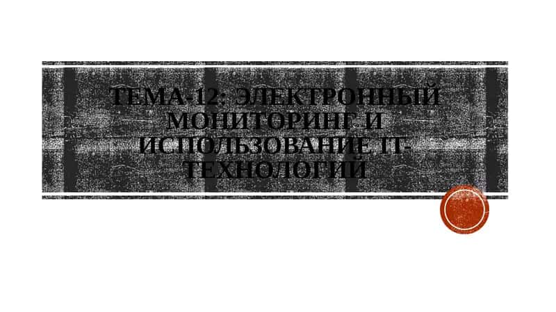 Тема-12: Электронный мониторинг и использование IT-технологий 1