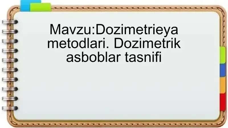 Dozimetrieya metodlari. Dozimetrik asboblar tasnifi 1