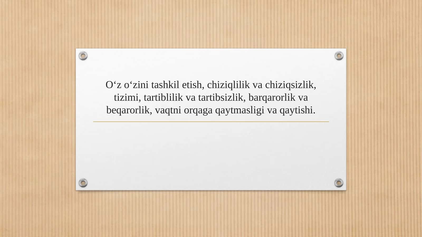 O‘z o‘zini tashkil etish, chiziqlilik va chiziqsizlik, tizimi, tartiblilik va tartibsizlik, barqarorlik va beqarorlik, vaqtni orqaga qaytmasligi va qaytishi. 1
