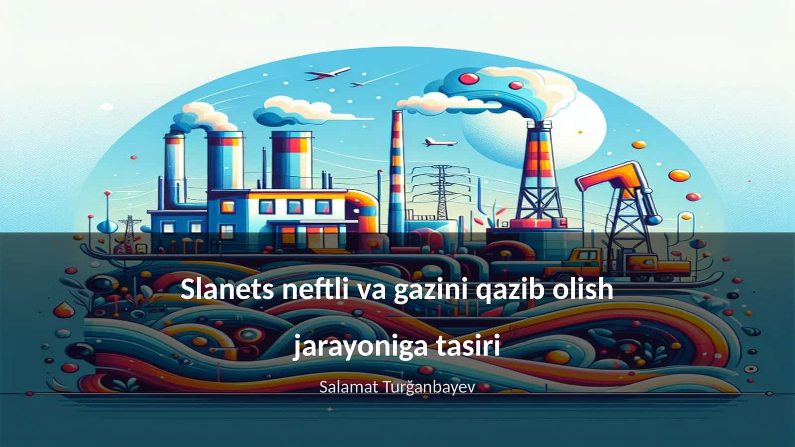 Slanets neftli va gazini qazib olish jarayoniga tasiri 1