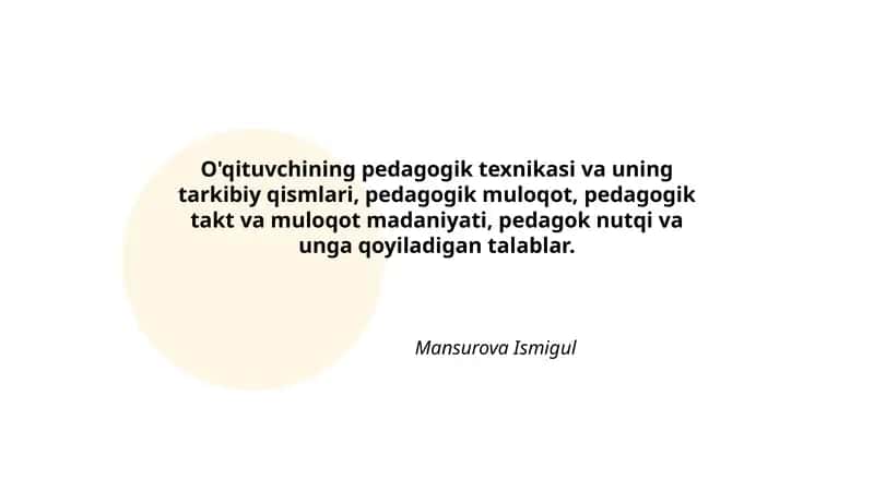 O'qituvchining pedagogik texnikasi va uning tarkibiy qismlari, pedagogik muloqot, pedagogik takt va muloqot madaniyati, pedagok nutqi va unga qoyiladigan talablar. 1
