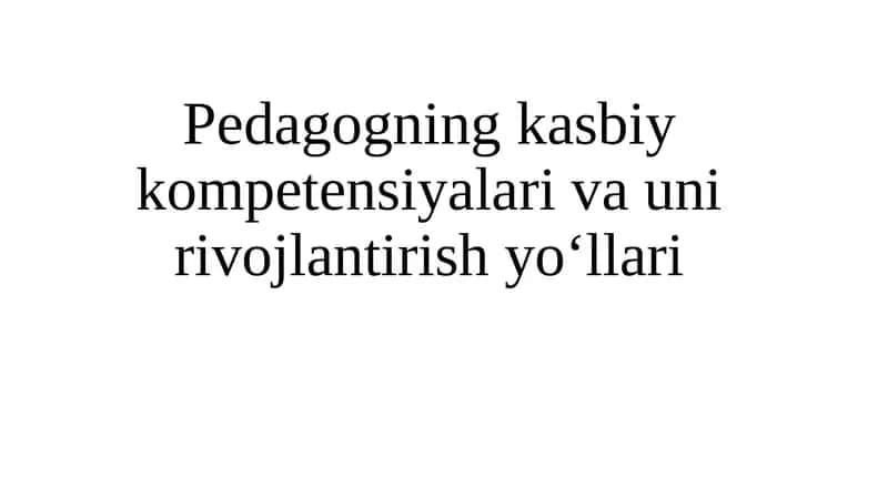 Pedagogning kasbiy kompetensiyalari va uni rivojlantirish yo‘llari 1