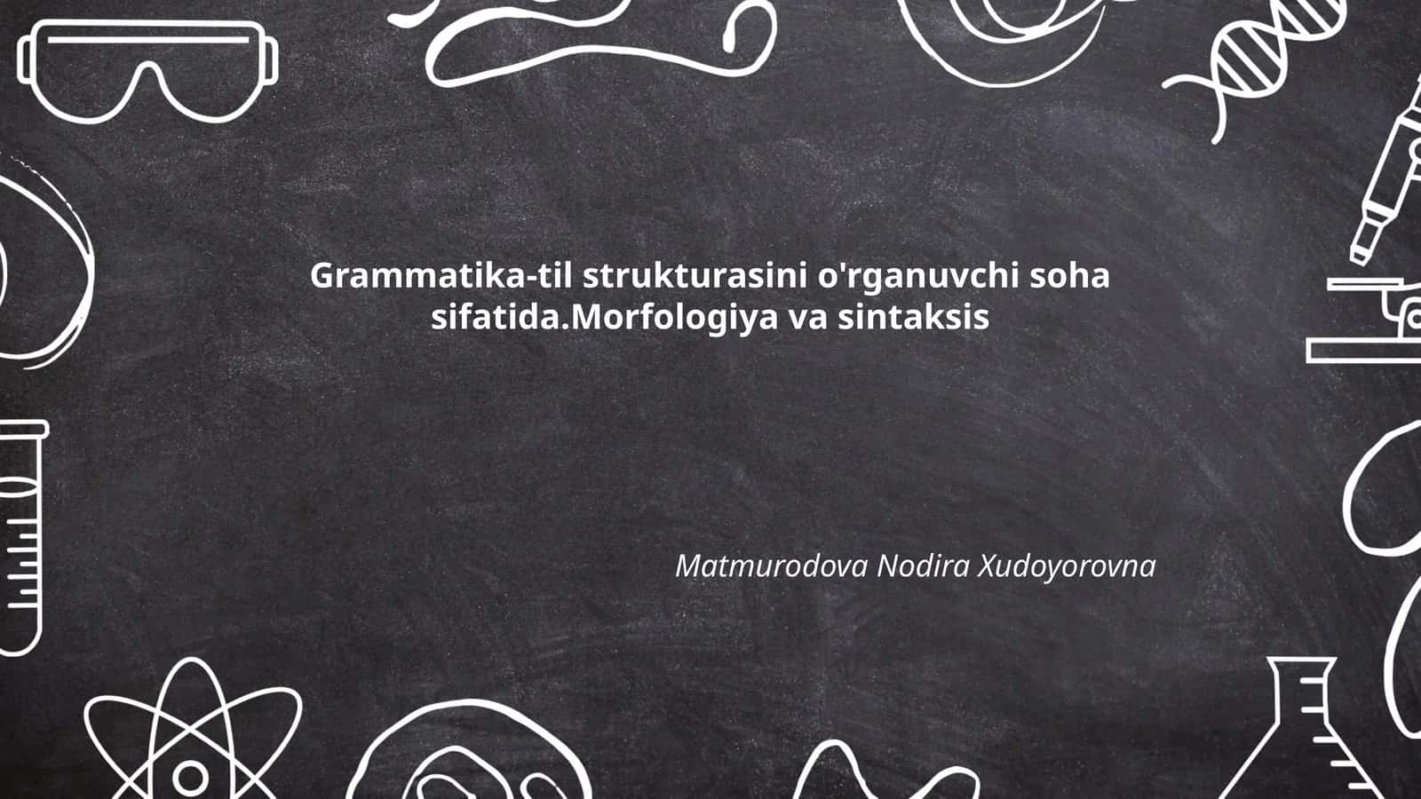 Grammatika-til strukturasini o'rganuvchi soha sifatida.Morfologiya va sintaksis 1
