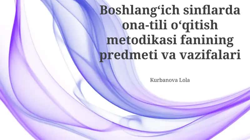 Boshlangʻich sinflarda ona-tili oʻqitish metodikasi fanining predmeti va vazifalari 1