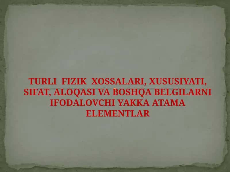 TURLI FIZIK XOSSALARI, XUSUSIYATI, SIFAT, ALOQASI VA BOSHQA BELGILARNI IFODALOVCHI YAKKA ATAMA ELEMENTLAR 1