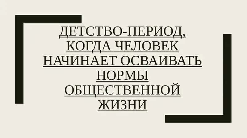 ДЕТСТВО-ПЕРИОД,КОГДА ЧЕЛОВЕК НАЧИНАЕТ ОСВАИВАТЬ НОРМЫ ОБЩЕСТВЕННОЙ ЖИЗНИ 1